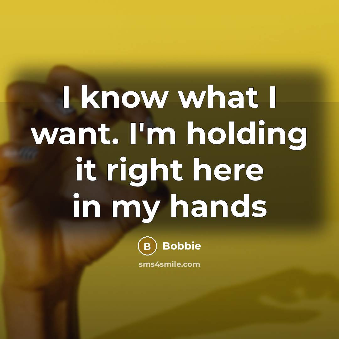 “I know what I want. I'm holding it right here…” quote by Bobbie
