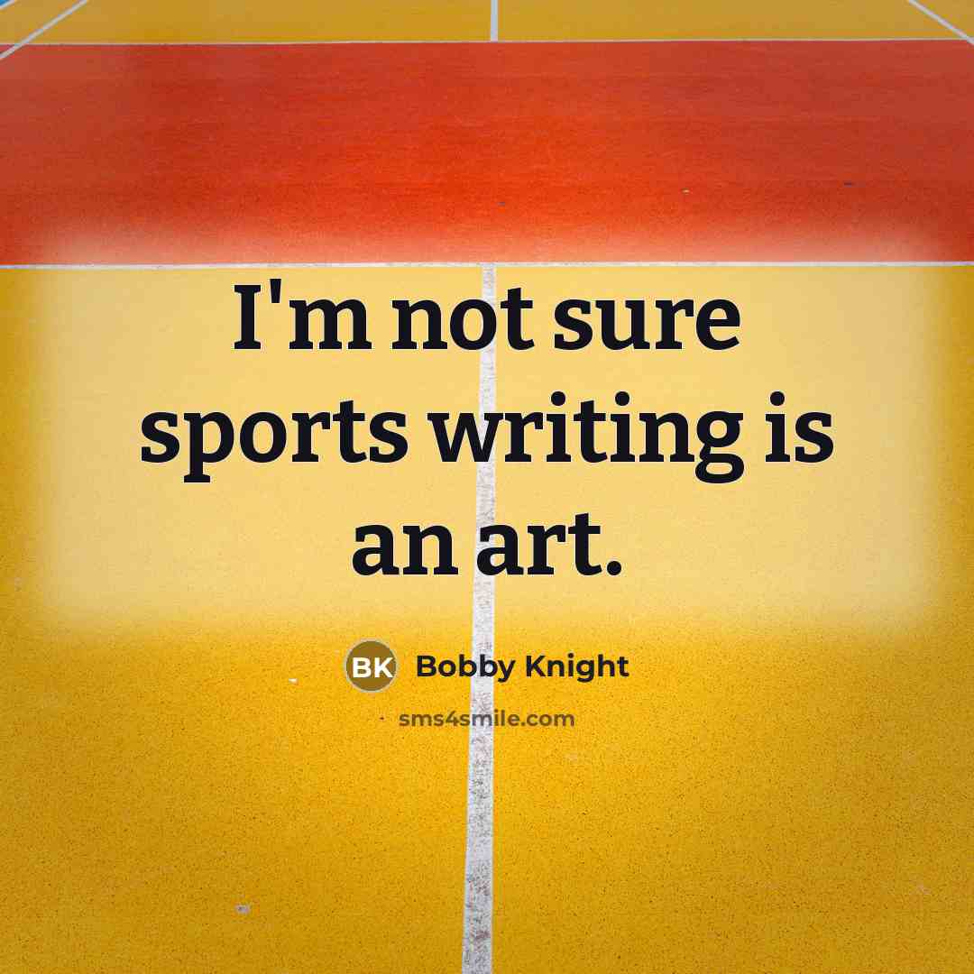 “I'm not sure sports writing is an art.…” quote by Bobby Knight
