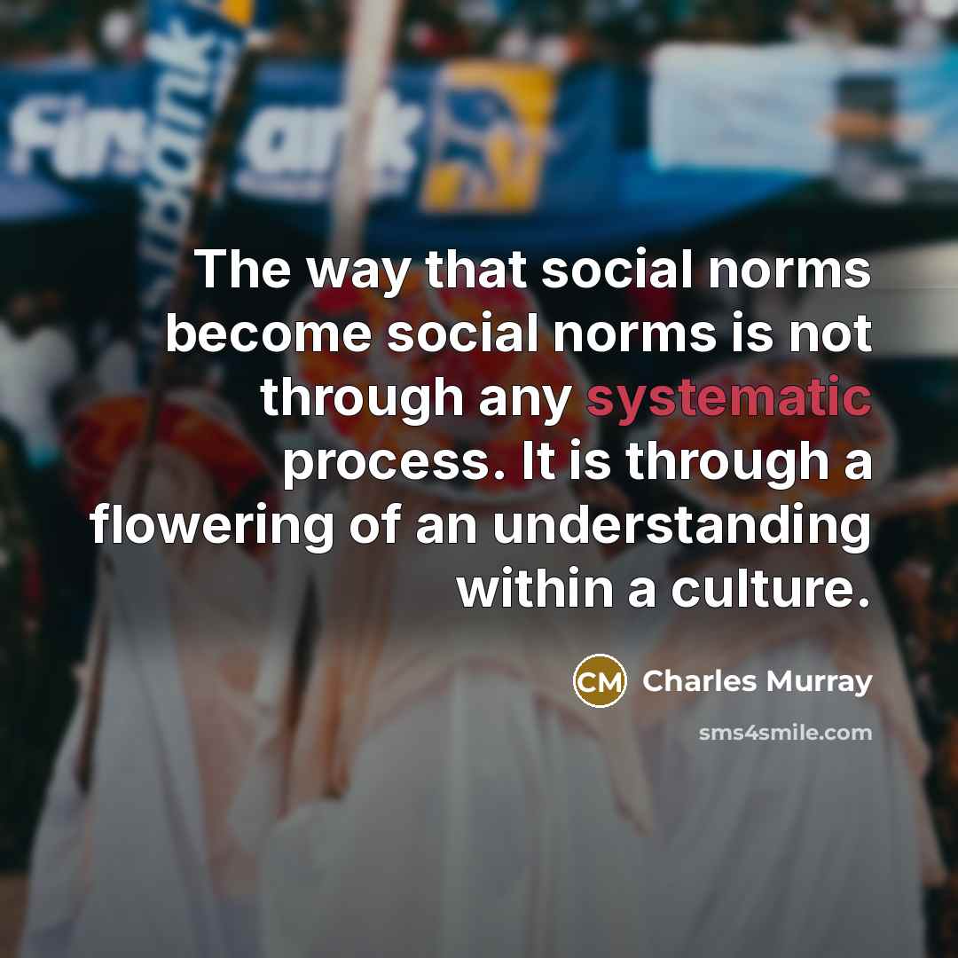 “The way that social norms become social norms is not…” quote by Charles Murray