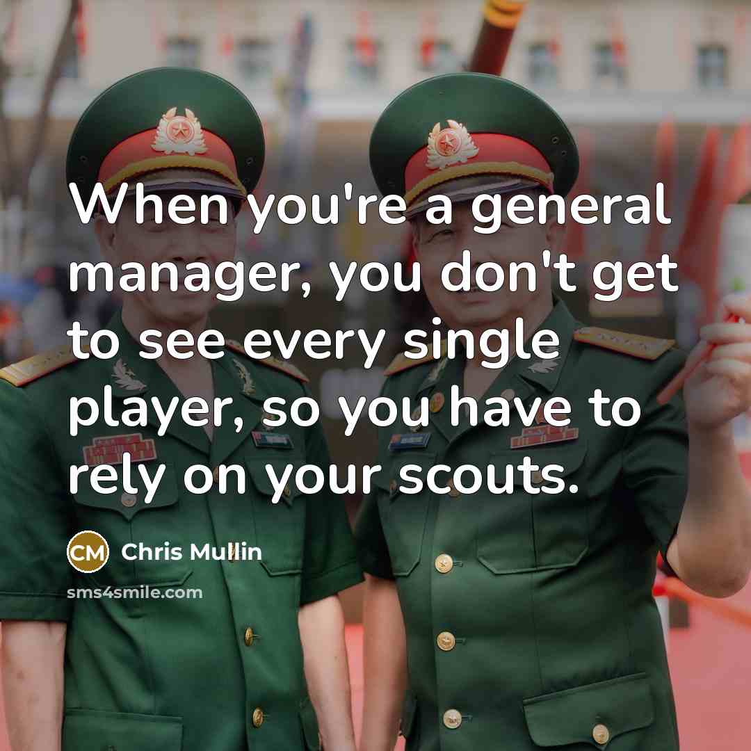 “When you're a general manager, you don't get to see every single player, so you have to rely on your scouts.” quote by Chris Mullin