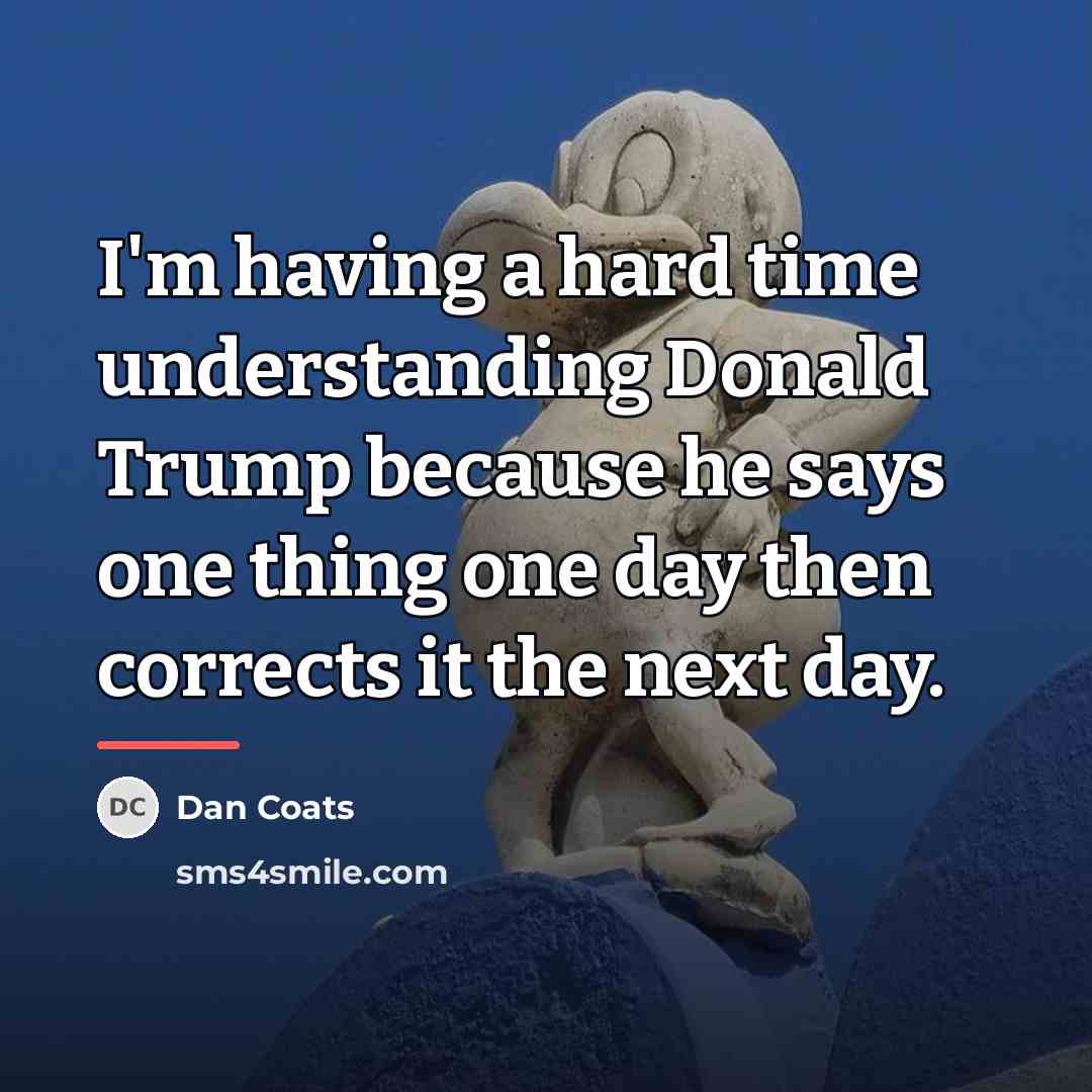 “I'm having a hard time understanding Donald Trump because he…” quote by Dan Coats
