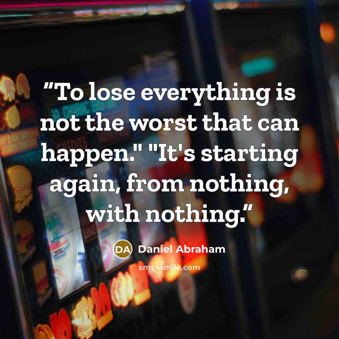 “To lose everything is not the worst that can happen." "It's starting again, from nothing, with nothing.” quote by Daniel Abraham