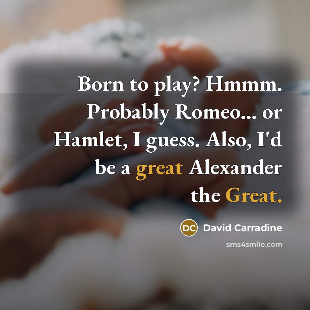 “Born to play? Hmmm. Probably Romeo... or Hamlet, I guess.…” quote by David Carradine