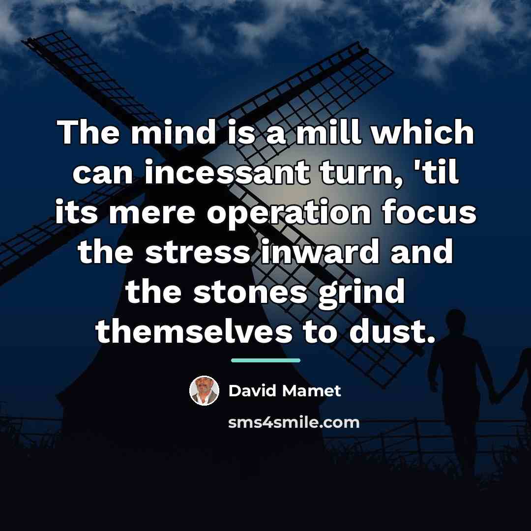 “The mind is a mill which can incessant turn, 'til…” quote by David Mamet