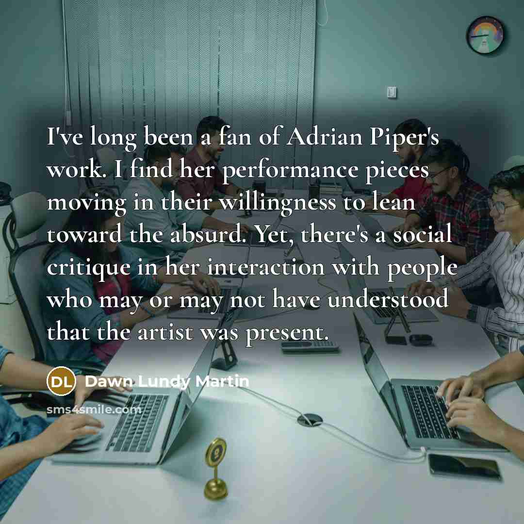 “I've long been a fan of Adrian Piper's work. I…” quote by Dawn Lundy Martin