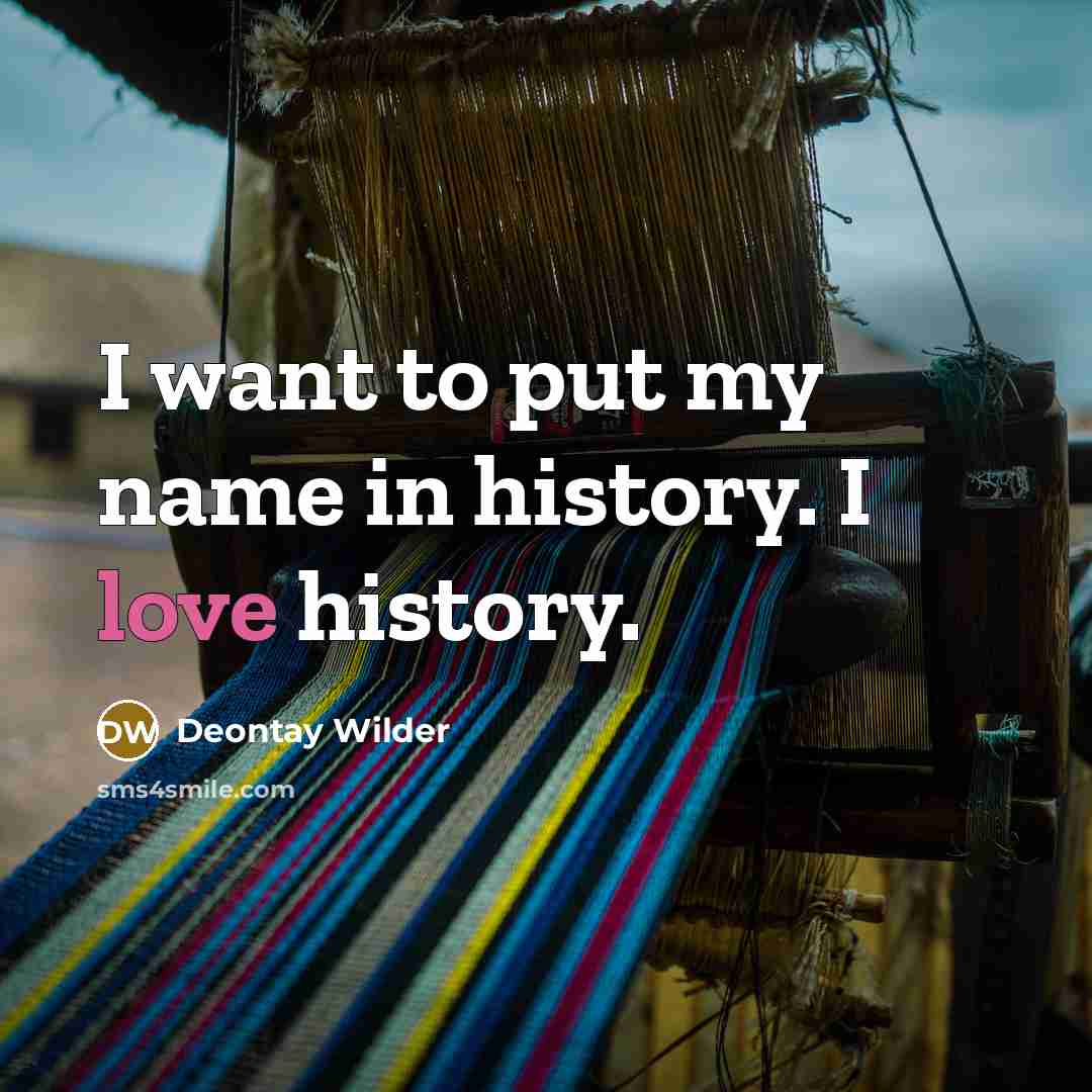 “I want to put my name in history. I love…” quote by Deontay Wilder
