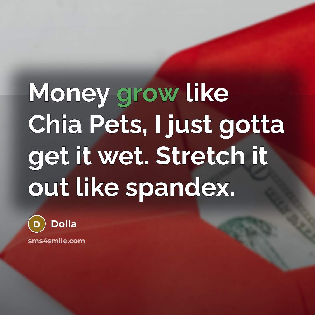 “Money grow like Chia Pets, I just gotta get it…” quote by Dolla