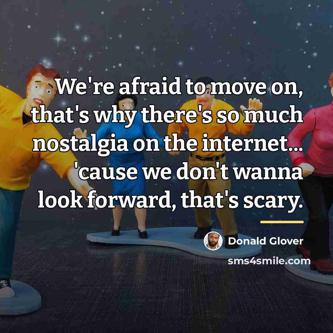 “We're afraid to move on, that's why there's so much…” quote by Donald Glover