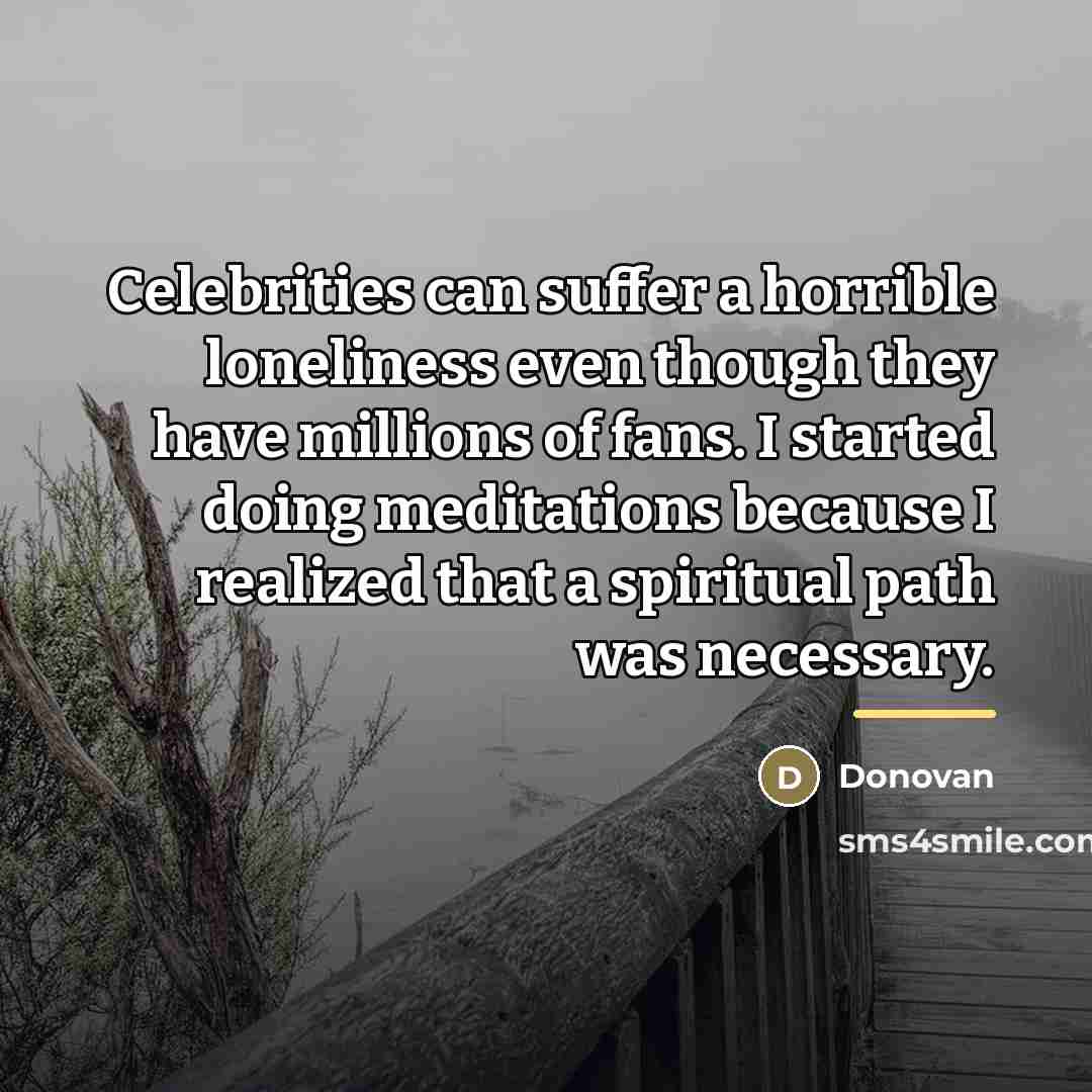 “Celebrities can suffer a horrible loneliness even though they have…” quote by Donovan