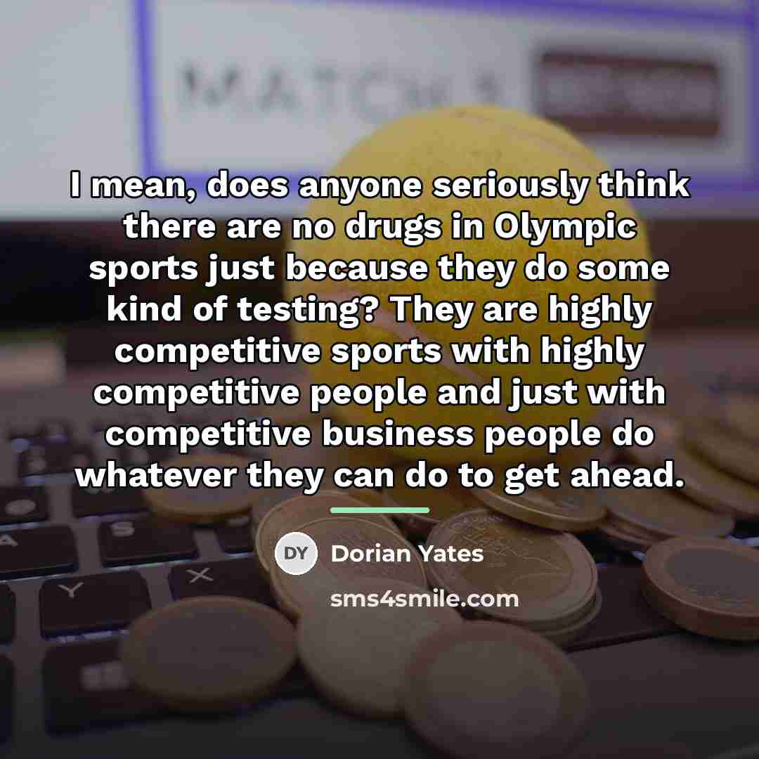 “I mean, does anyone seriously think there are no drugs…” quote by Dorian Yates
