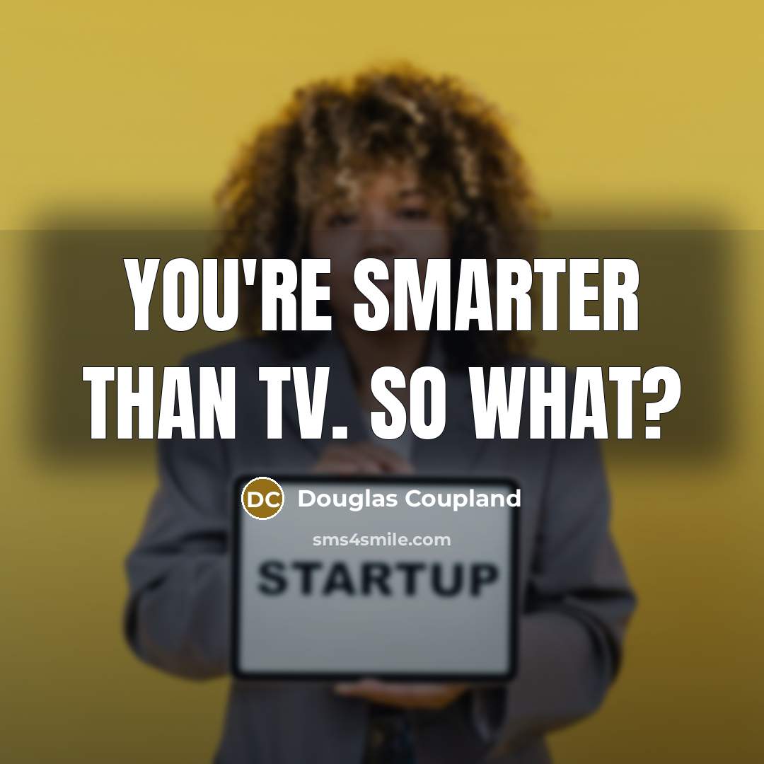 “You're smarter than TV. So what?…” quote by Douglas Coupland