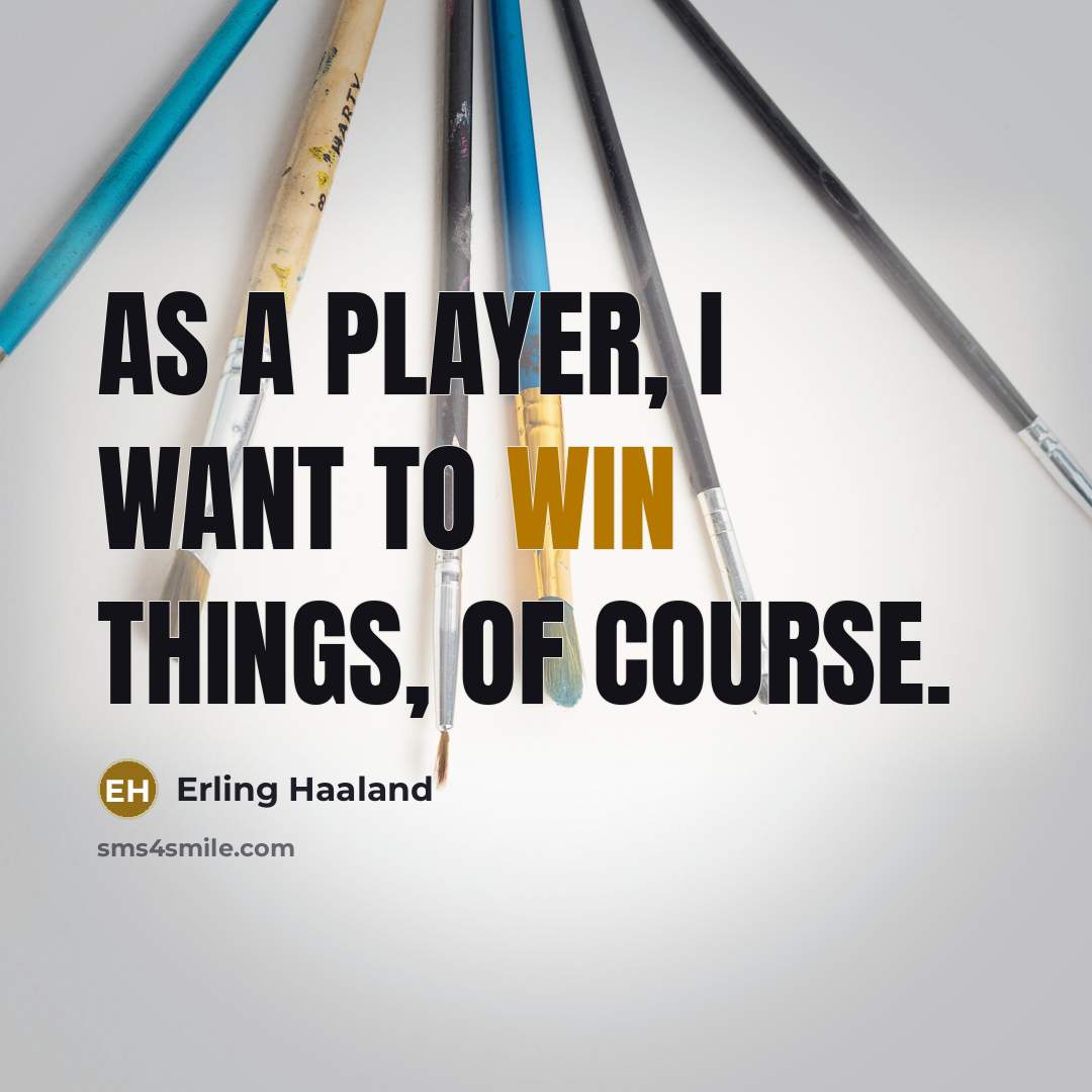 “As a player, I want to win things, of course.…” quote by Erling Haaland