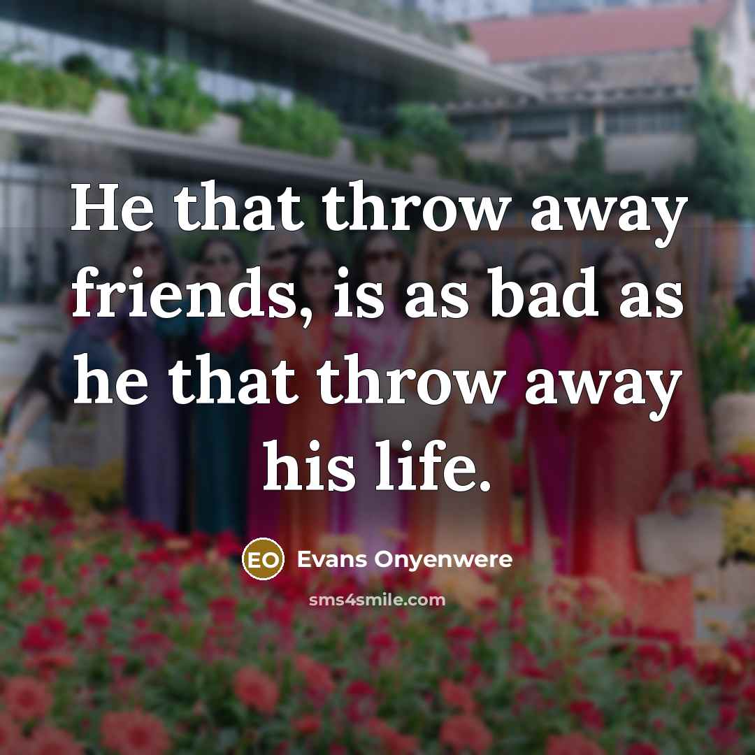 “He that throw away friends, is as bad as he…” quote by Evans Onyenwere