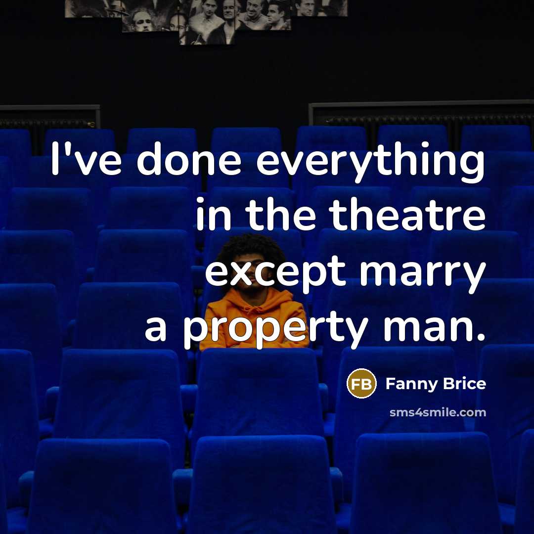 “I've done everything in the theatre except marry a property…” quote by Fanny Brice