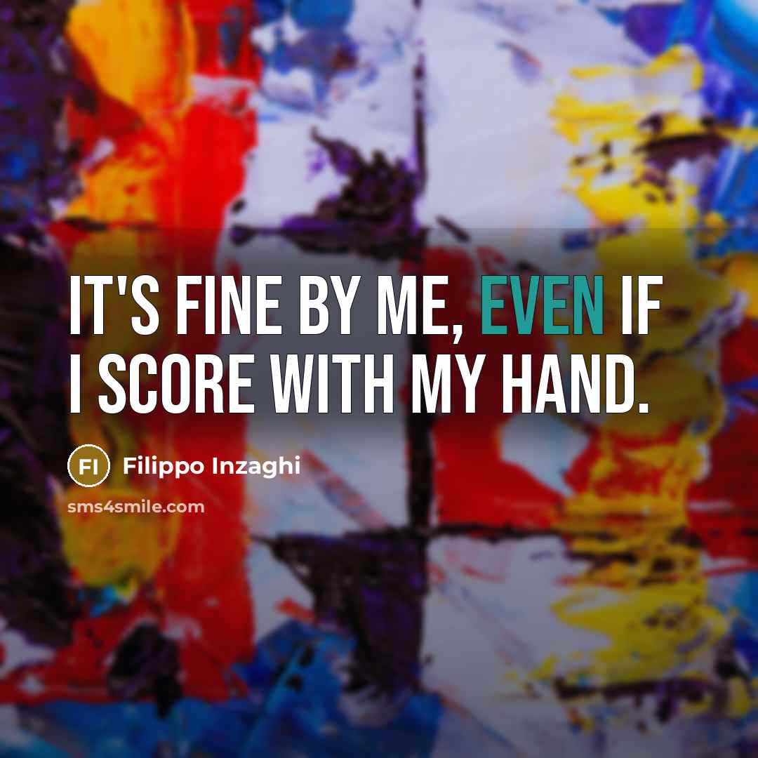 “It's fine by me, even if I score with my…” quote by Filippo Inzaghi