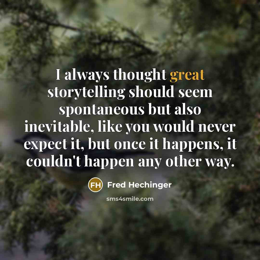 “I always thought great storytelling should seem spontaneous but also…” quote by Fred Hechinger