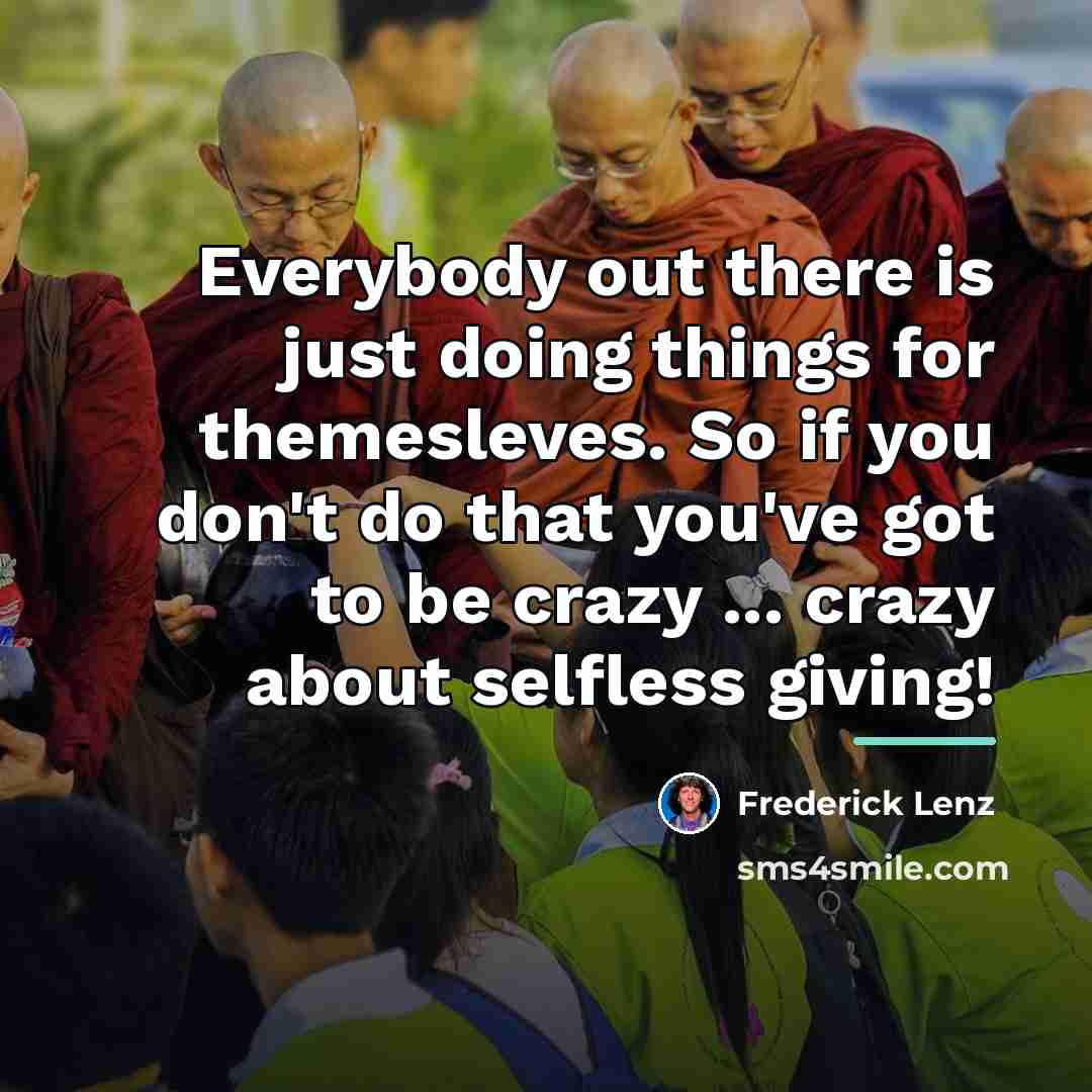 “Everybody out there is just doing things for themesleves. So…” quote by Frederick Lenz