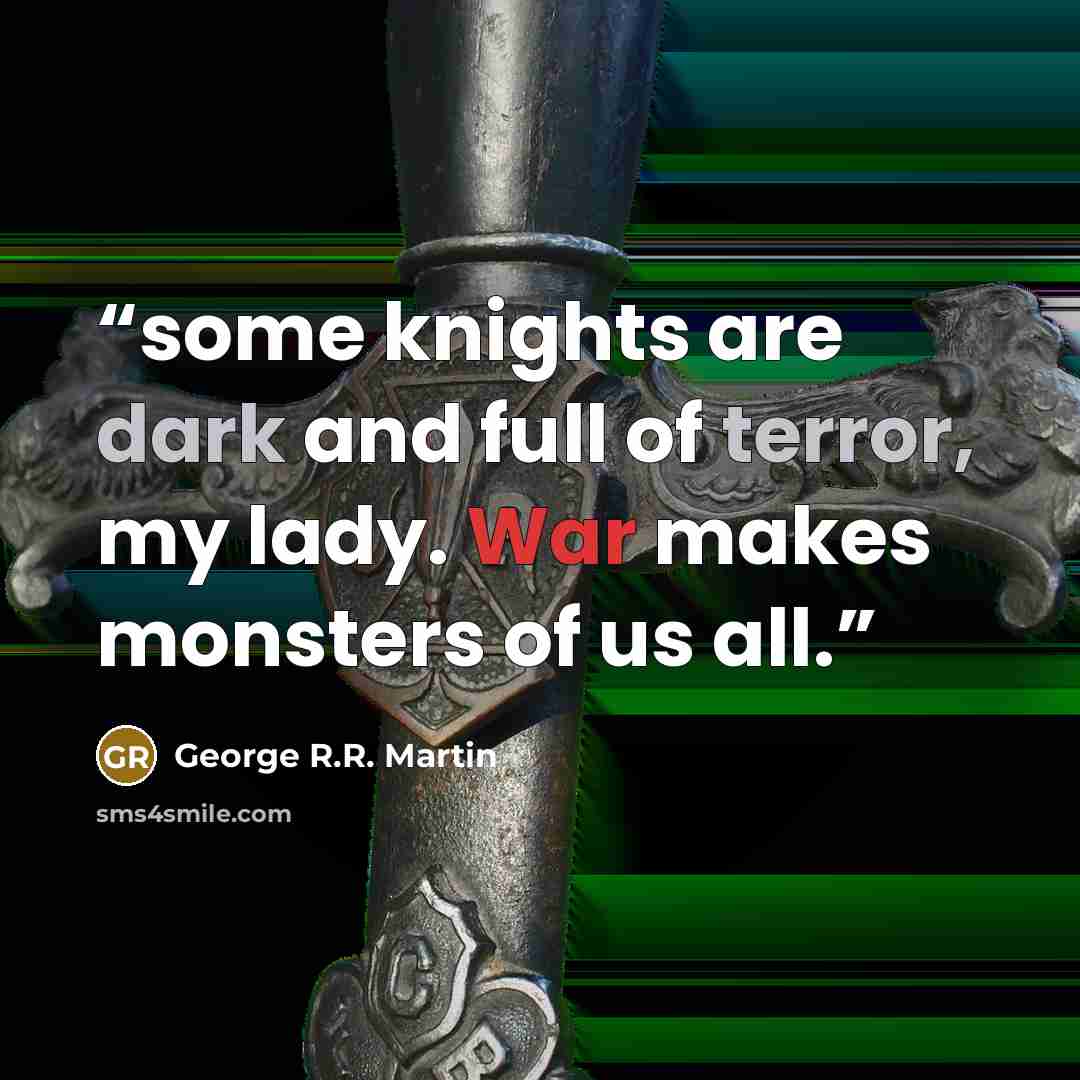 “some knights are dark and full of terror, my lady. War makes monsters of us all.” quote by George R.R. Martin