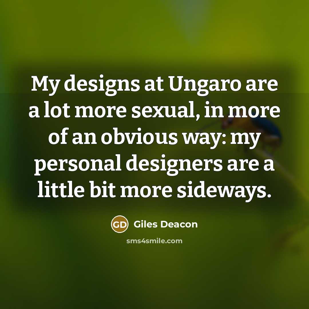 “My designs at Ungaro are a lot more sexual, in more of an obvious way: my personal designers are a little bit more sideways.” quote by Giles Deacon