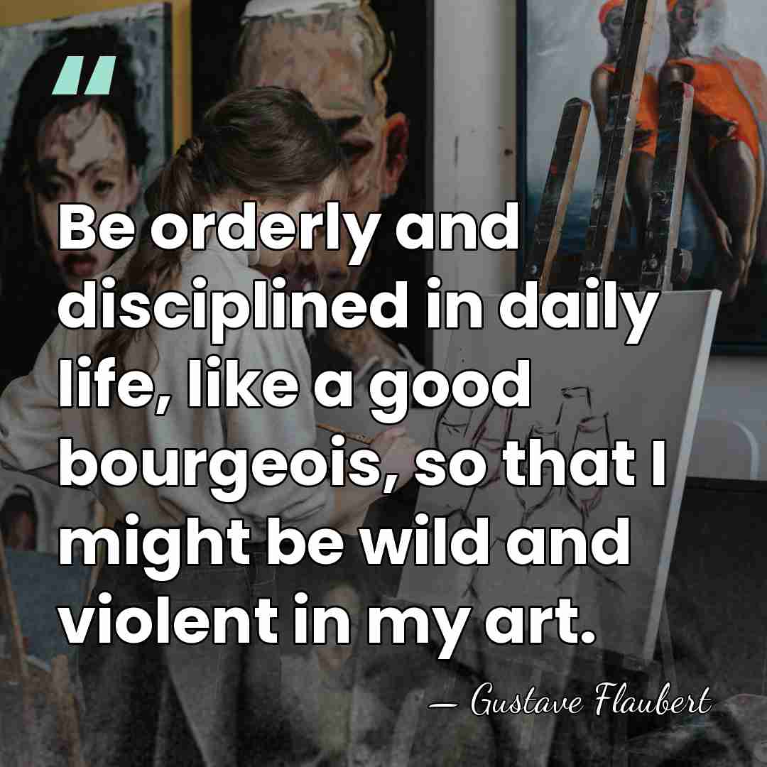 Be orderly and disciplined in daily life, like a good bourgeois, so&hellip; - Gustave Flaubert