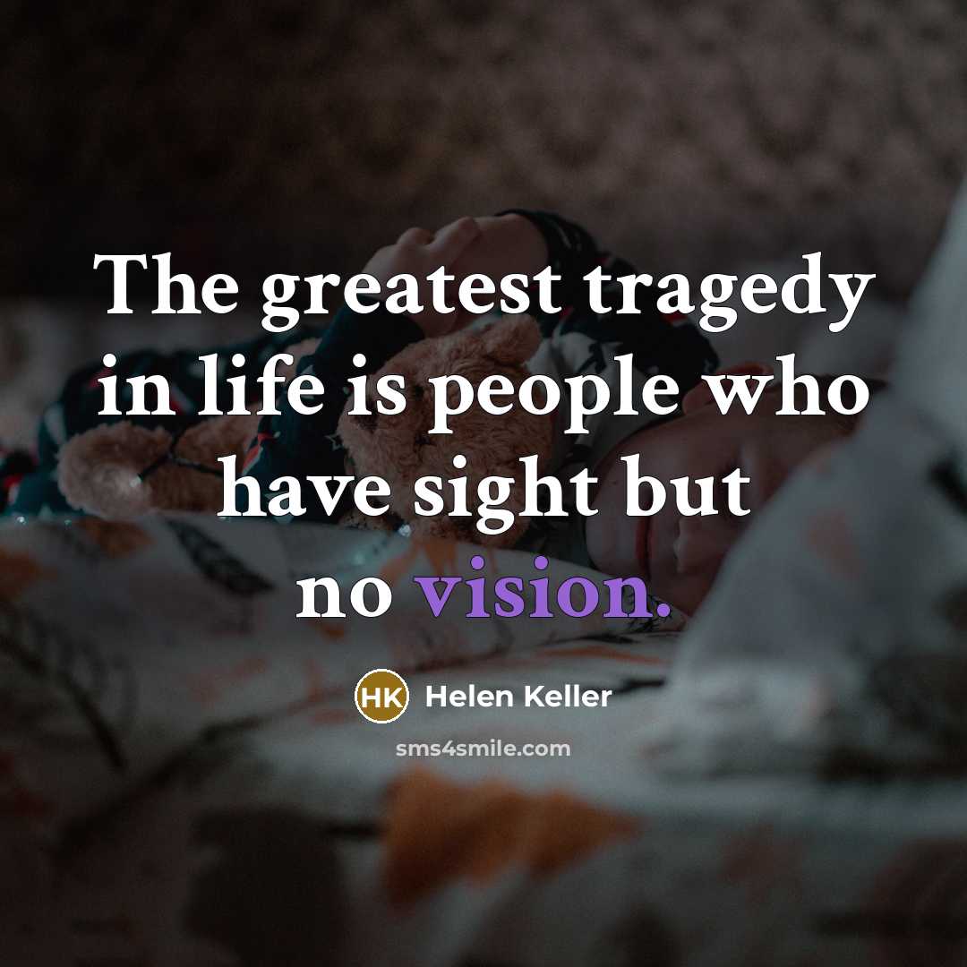 “The greatest tragedy in life is people who have sight…” quote by Helen Keller