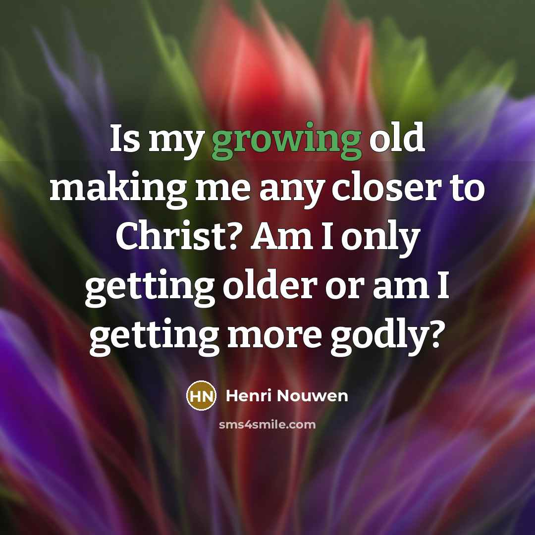 “Is my growing old making me any closer to Christ?…” quote by Henri Nouwen
