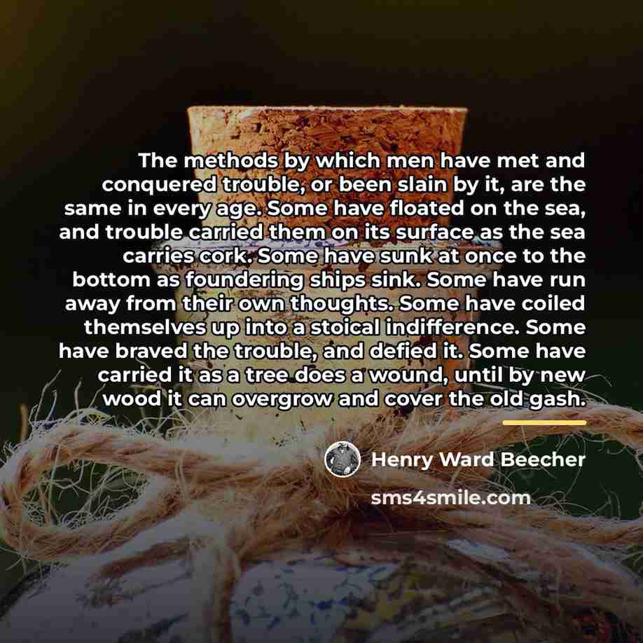 “The methods by which men have met and conquered trouble,…” quote by Henry Ward Beecher