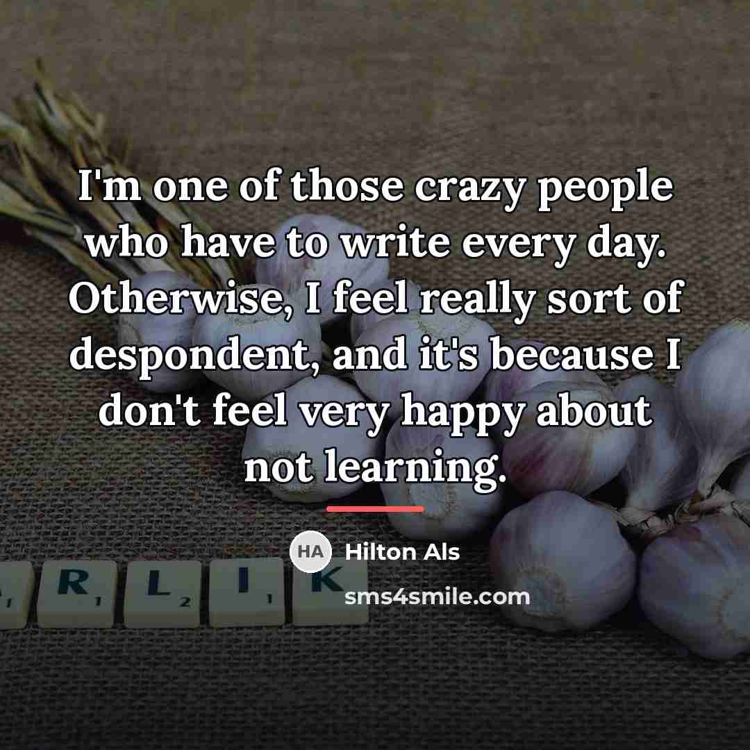 “I'm one of those crazy people who have to write…” quote by Hilton Als