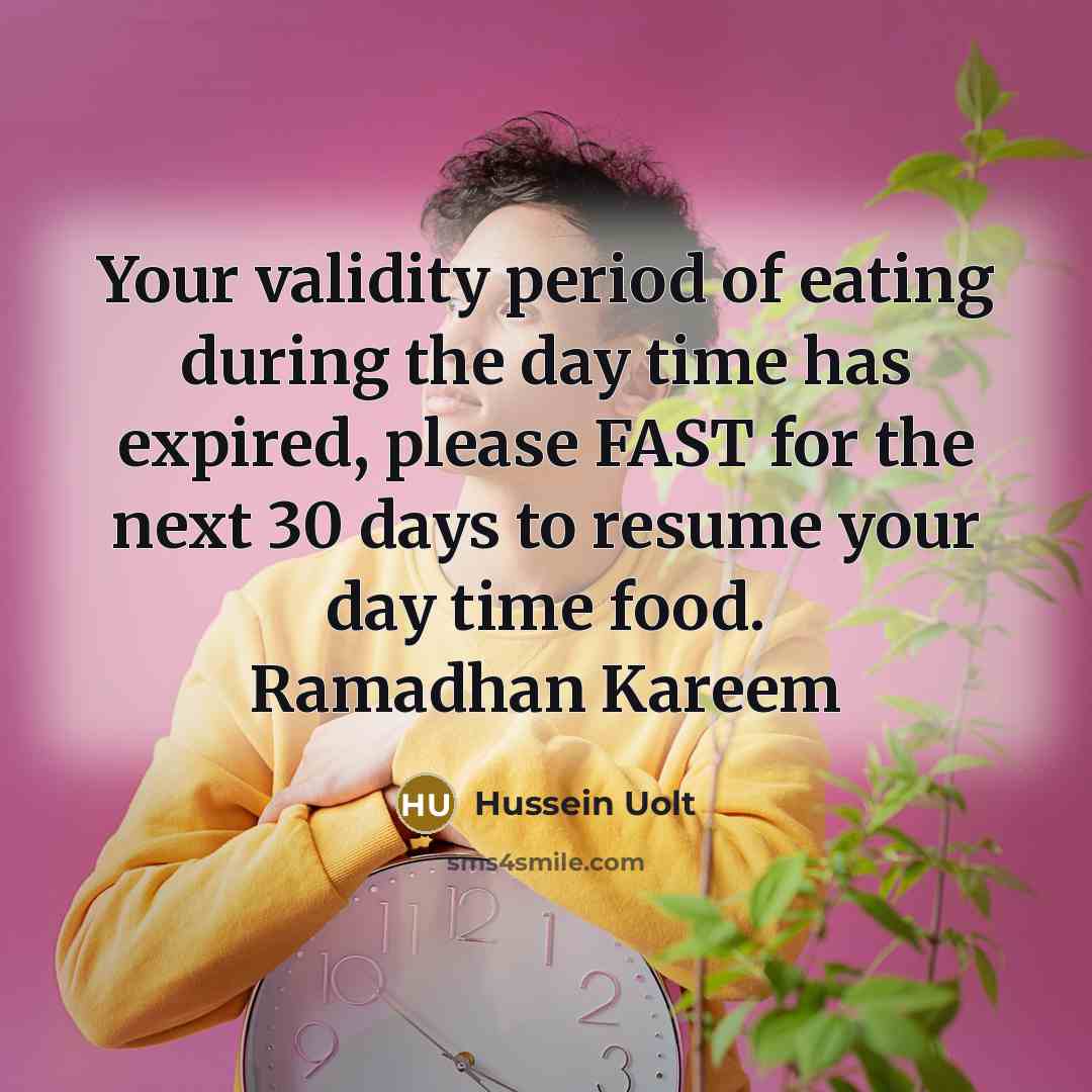 “Your validity period of eating during the day time has expired, please FAST for the next 30 days to resume your day time food. Ramadhan Kareem” quote by Hussein Uolt