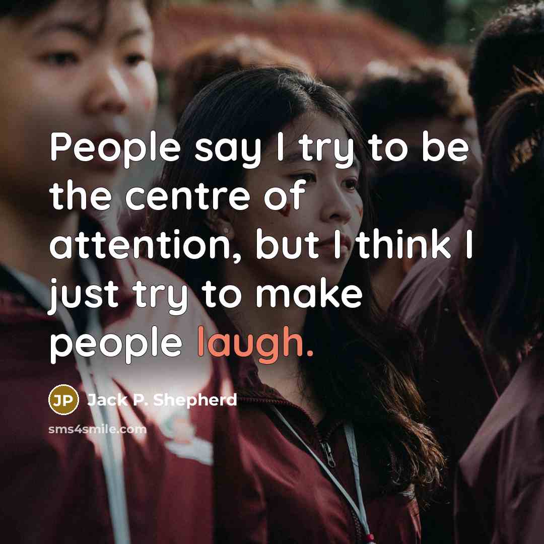 “People say I try to be the centre of attention,…” quote by Jack P. Shepherd