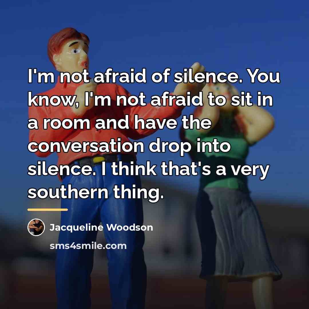 “I'm not afraid of silence. You know, I'm not afraid…” quote by Jacqueline Woodson