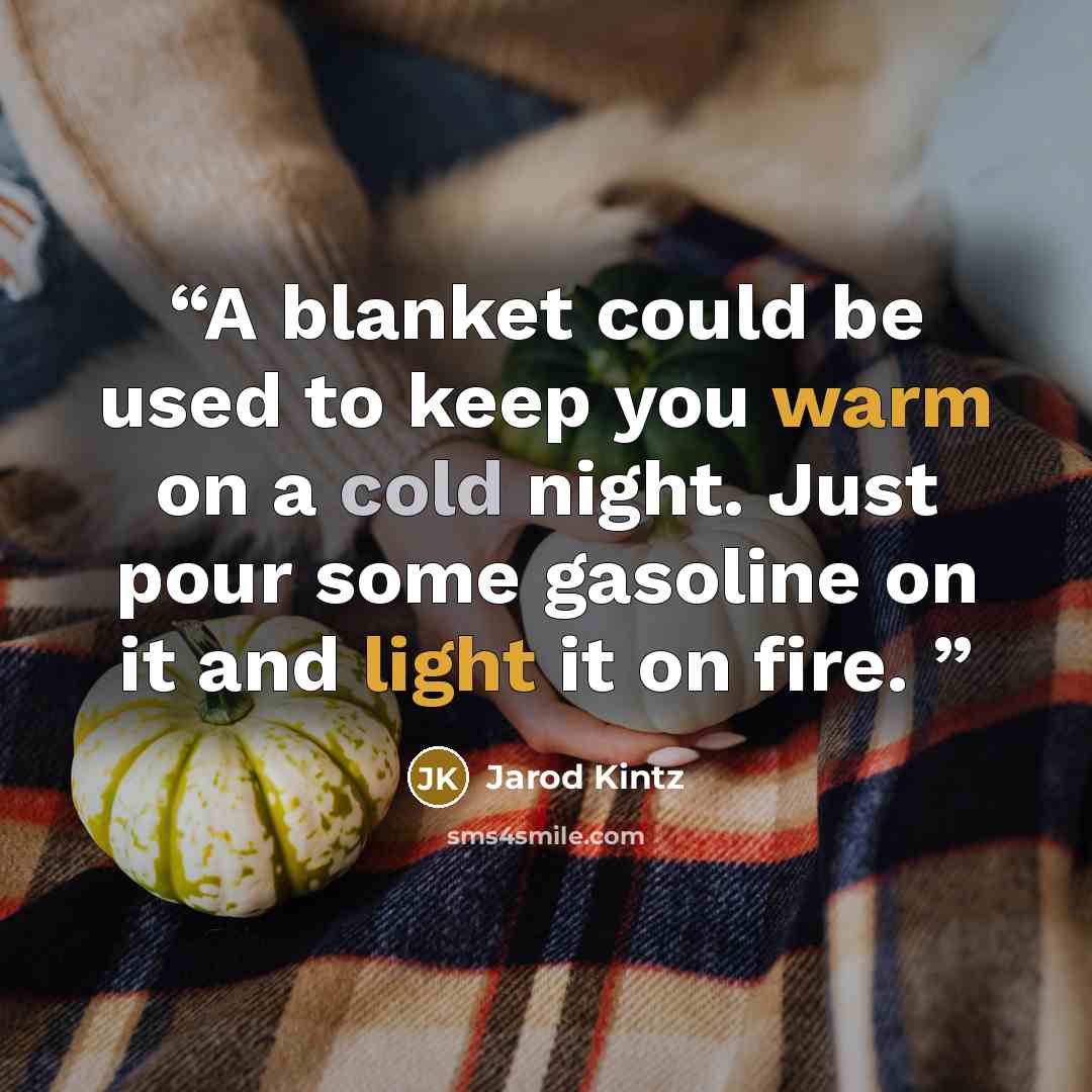 “A blanket could be used to keep you warm on a cold night. Just pour some gasoline on it and light it on fire.” quote by Jarod Kintz