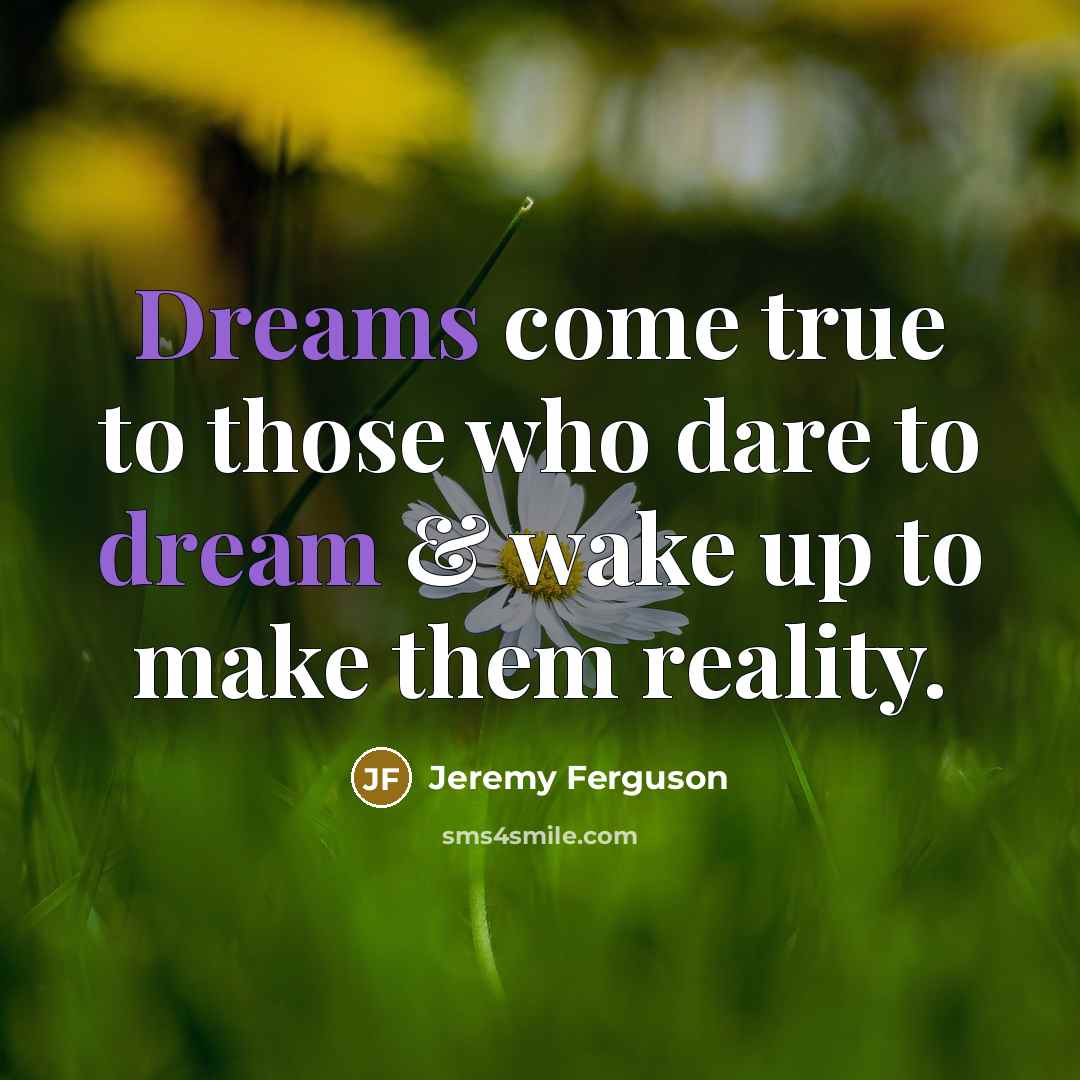 “Dreams come true to those who dare to dream & wake up to make them reality.” quote by Jeremy Ferguson