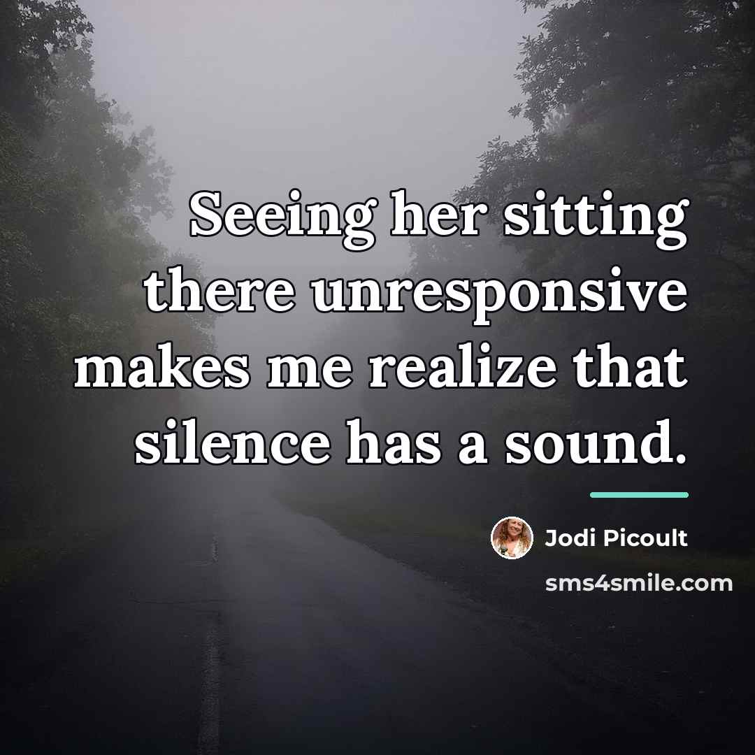 “Seeing her sitting there unresponsive makes me realize that silence…” quote by Jodi Picoult