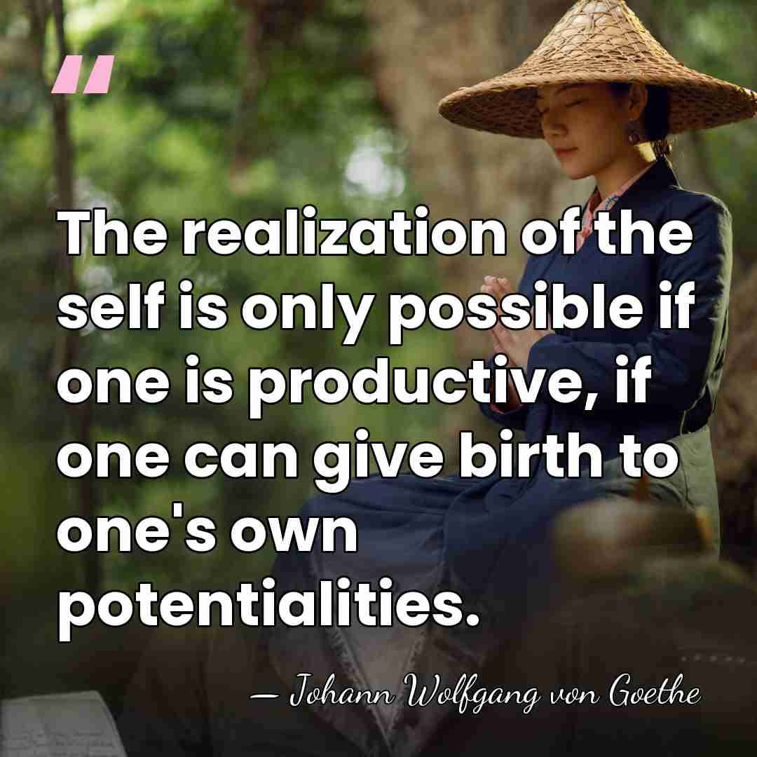 The realization of the self is only possible if one is productive,&hellip; - Johann Wolfgang von Goethe