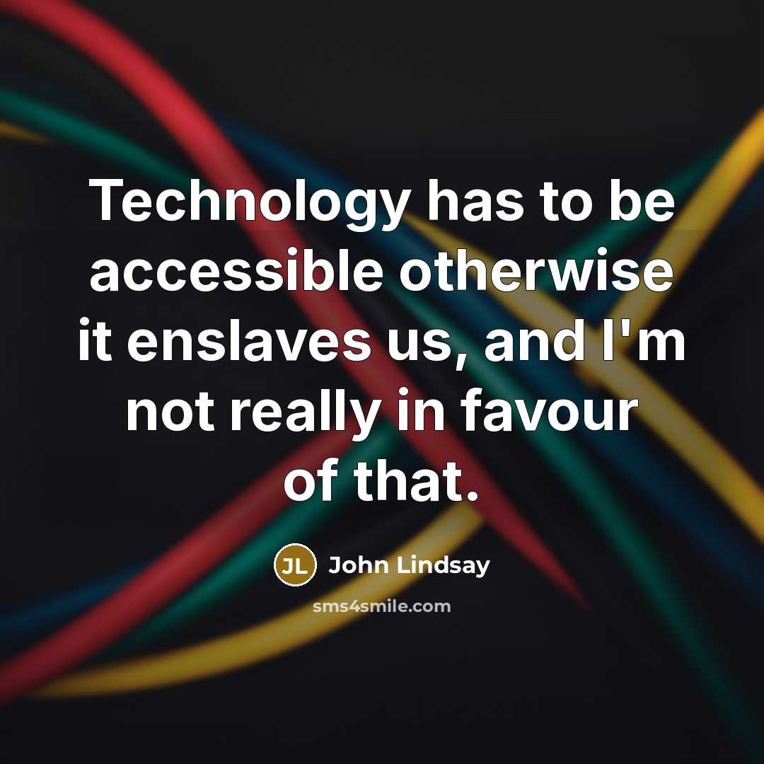 “Technology has to be accessible otherwise it enslaves us, and I'm not really in favour of that.” quote by John Lindsay