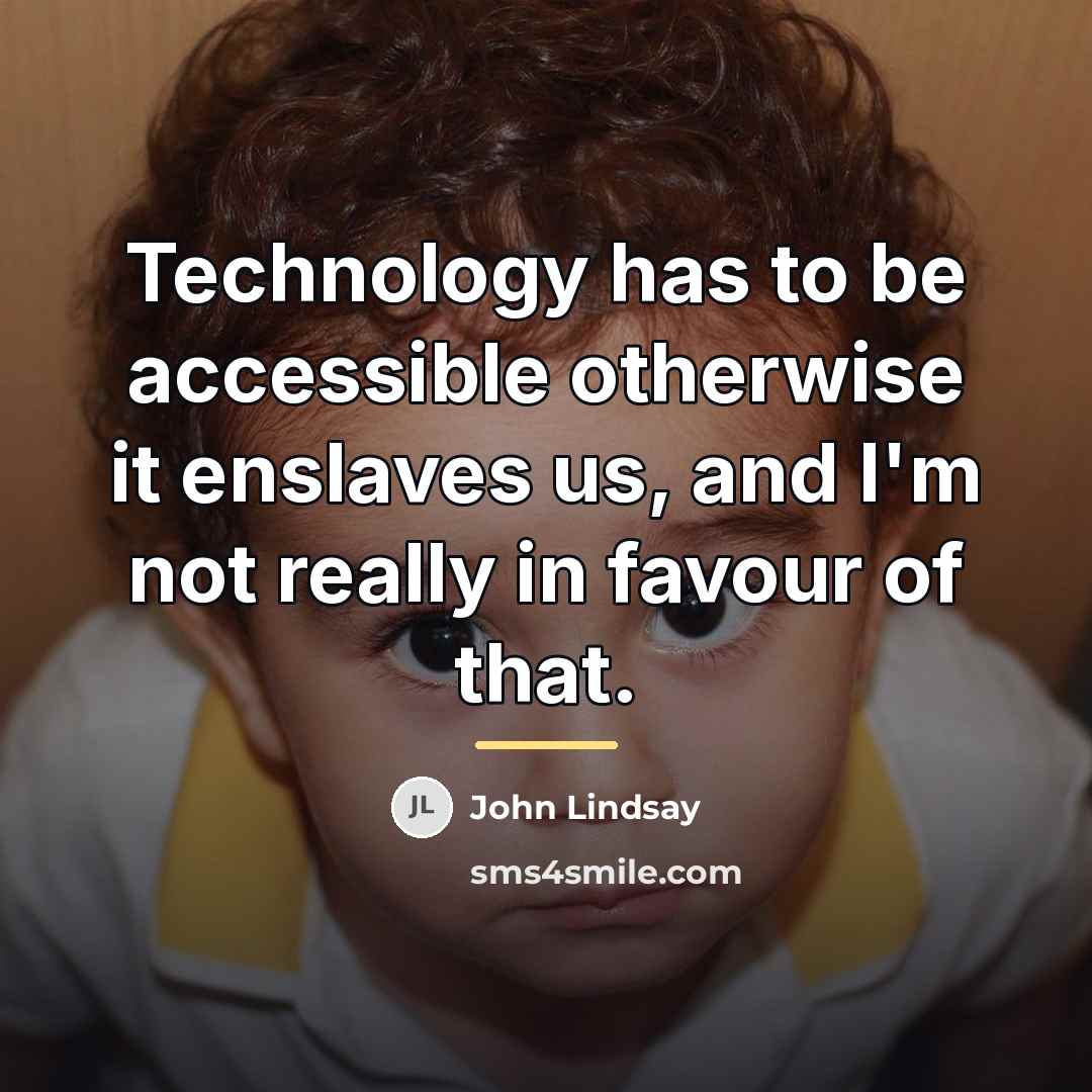 “Technology has to be accessible otherwise it enslaves us, and…” quote by John Lindsay