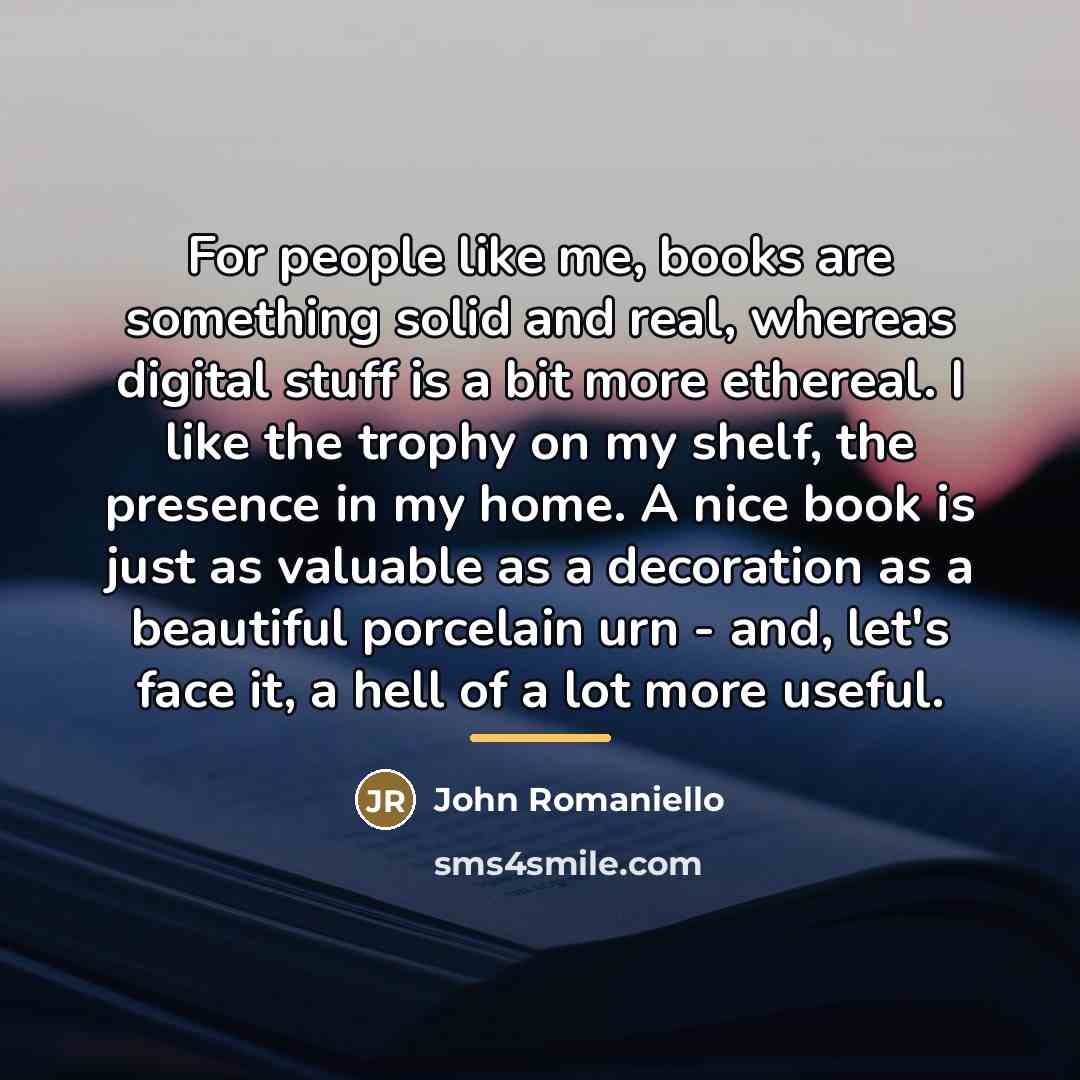 “For people like me, books are something solid and real,…” quote by John Romaniello