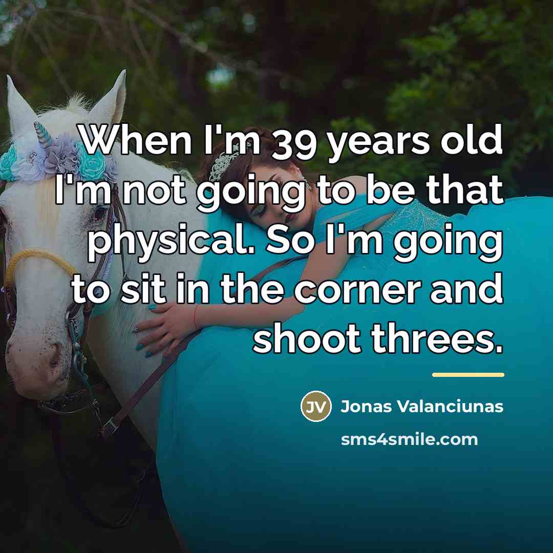“When I'm 39 years old I'm not going to be…” quote by Jonas Valanciunas