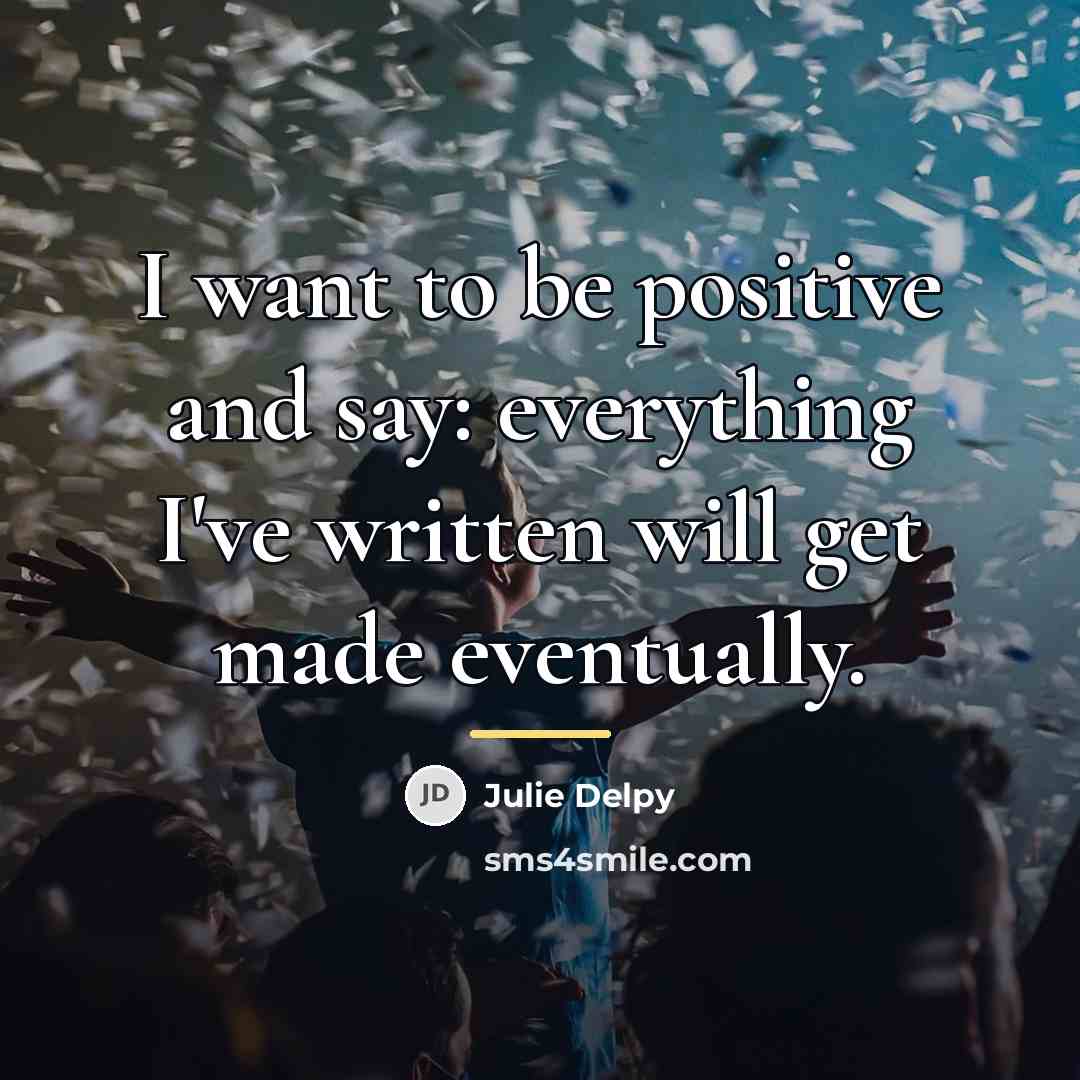 “I want to be positive and say: everything I've written…” quote by Julie Delpy