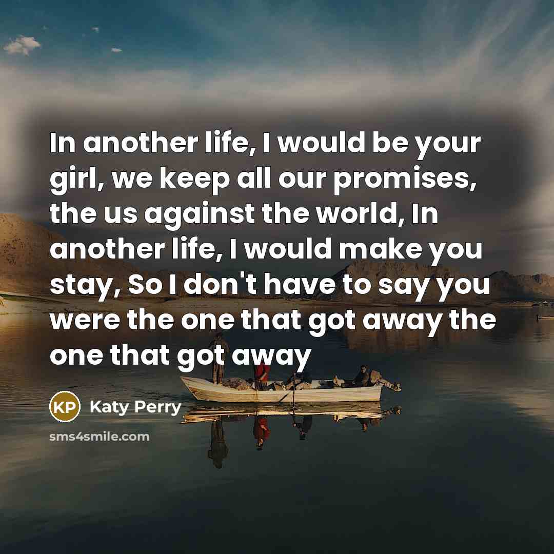 “In another life, I would be your girl, we keep…” quote by Katy Perry