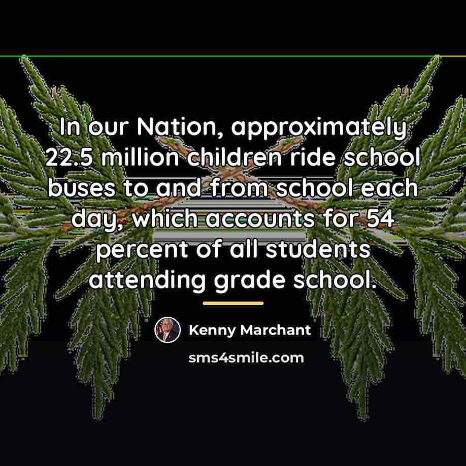 “In our Nation, approximately 22.5 million children ride school buses…” quote by Kenny Marchant