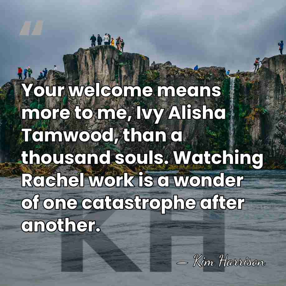Your welcome means more to me, Ivy Alisha Tamwood, than a thousand&hellip; - Kim Harrison