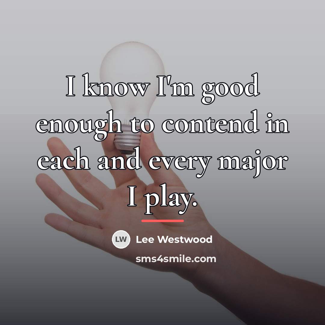 “I know I'm good enough to contend in each and…” quote by Lee Westwood