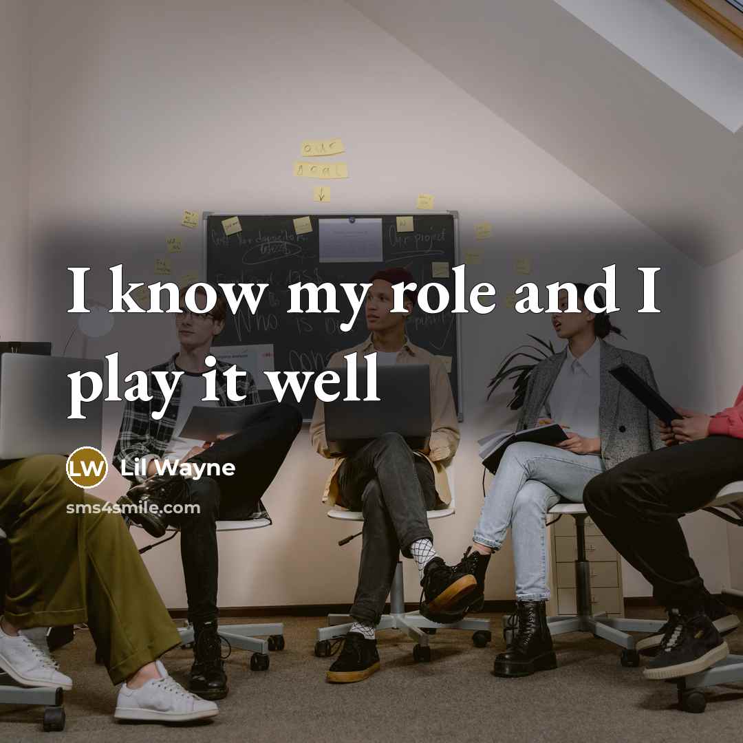 “I know my role and I play it well…” quote by Lil Wayne