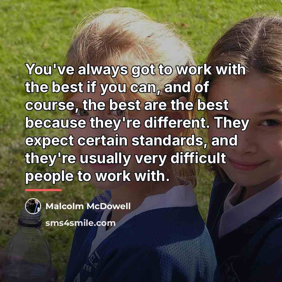 “You've always got to work with the best if you…” quote by Malcolm McDowell