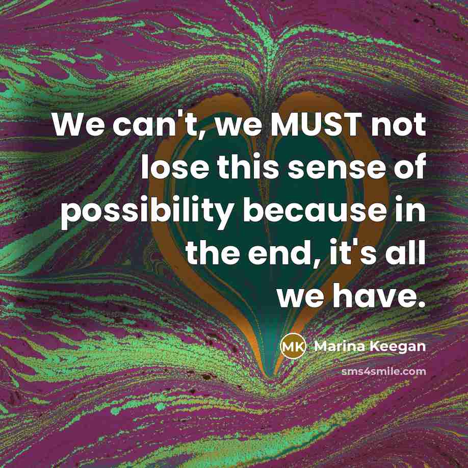 “We can't, we MUST not lose this sense of possibility…” quote by Marina Keegan