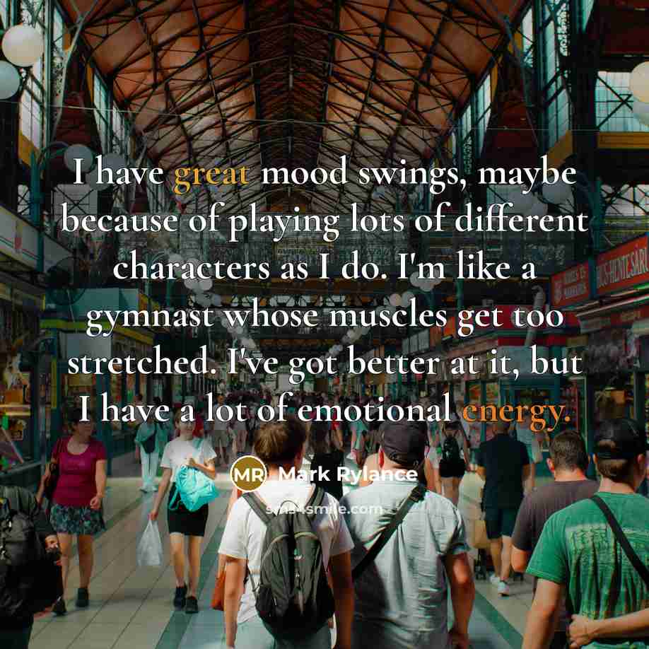 “I have great mood swings, maybe because of playing lots…” quote by Mark Rylance