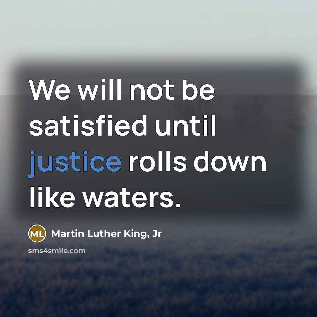 “We will not be satisfied until justice rolls down like…” quote by Martin Luther King, Jr