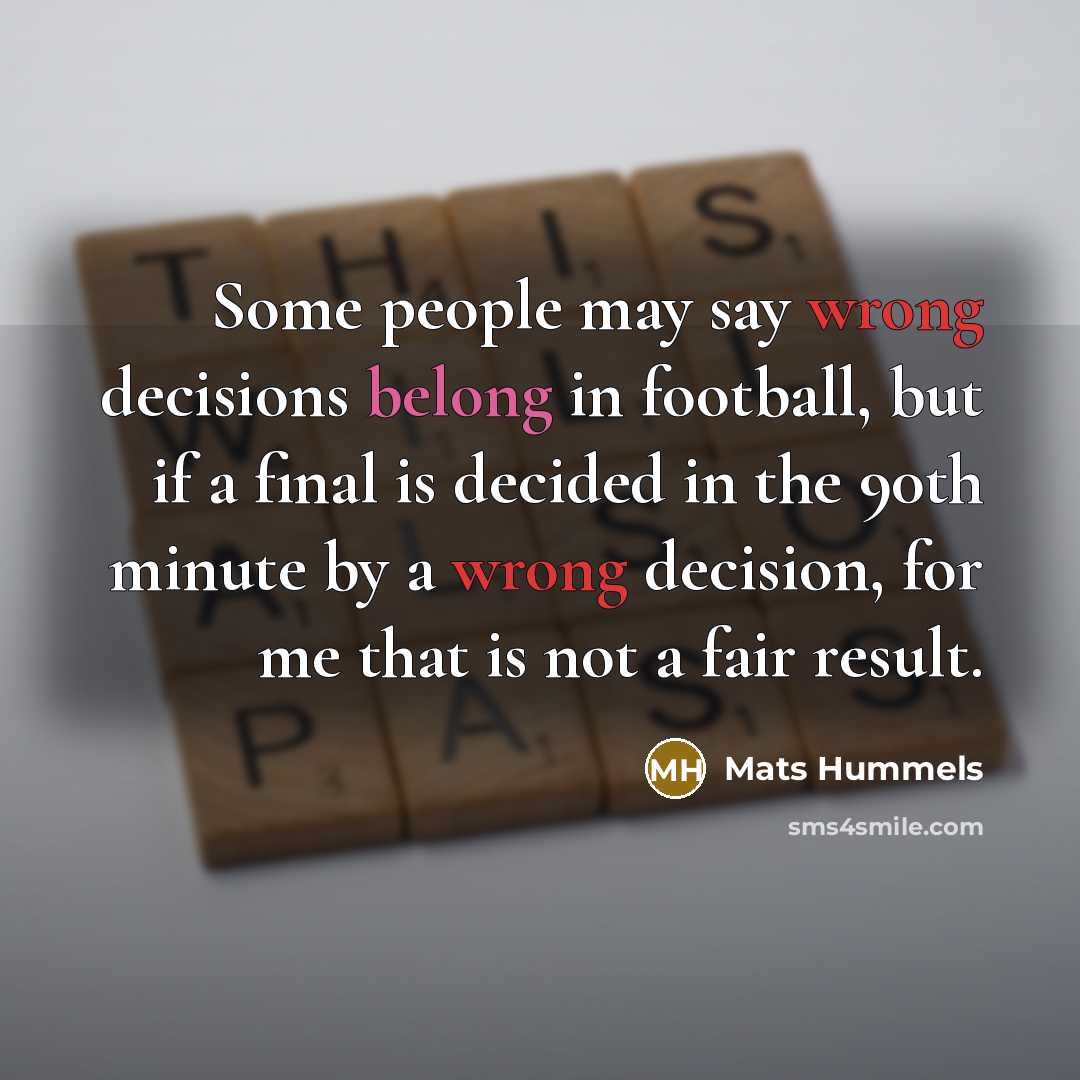 “Some people may say wrong decisions belong in football, but…” quote by Mats Hummels